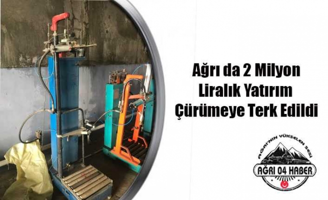 Ağrı da Dev Yatırım Çürümeye Terk Edildi