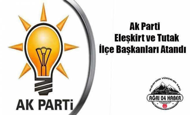 Ak Parti Eleşkirt Ve Tutak İlçe Başkanları Belli Oldu