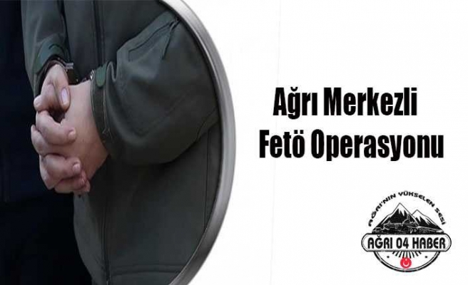 Ağrı Merkezli Fetö Operasyonu