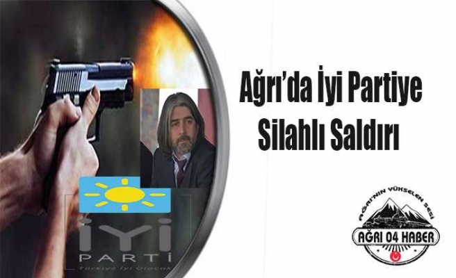 Ağrı'da İyi partiye Silahlı Saldırı