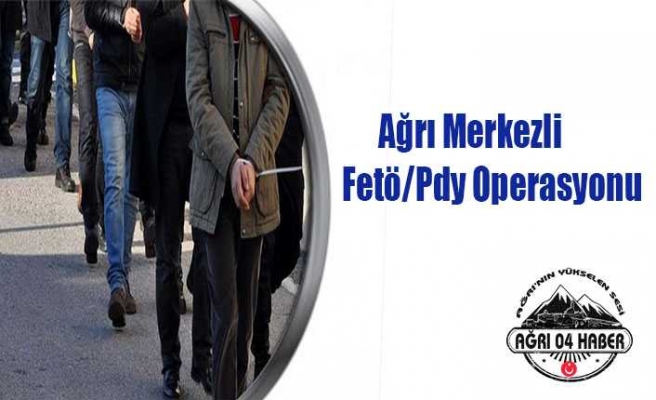 Ağrı Merkezli Fetö/Pdy Operasyonu