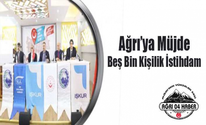 Ağrı'ya Müjde:5 Bin Kişilik İstihdam