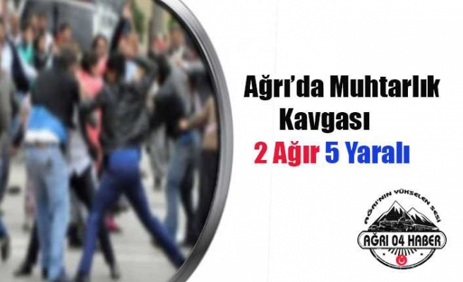 Ağrıda Muhtarlık Kavgası:İkisi Ağır Beş Yaralı