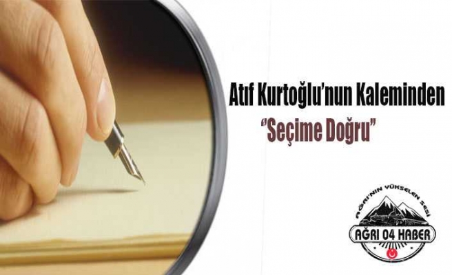 Atıf Kurtoğlu'nun Kaleminden:Seçime Doğru