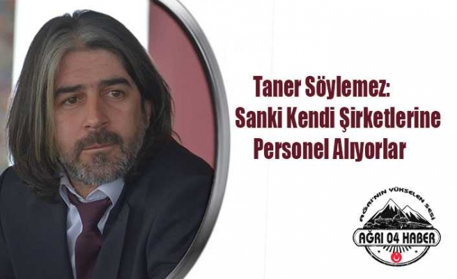 Taner Söylemez; Sanki Kendi Şirketlerine Personel Alıyorlar