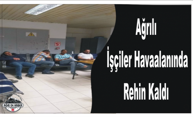 Ağrılı İşçiler  Dönüş Yolunda Rehin Kaldı