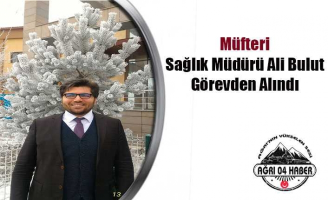 Sağlık Müdürü Ali Bulut Görevden Alındı