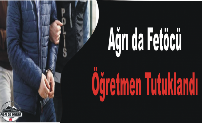 Ağrı da Fetullahçı Öğretmen Yakalandı