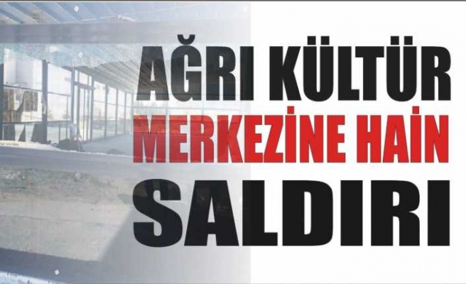 Ağrı Kültür Merkezine Hain Saldırı