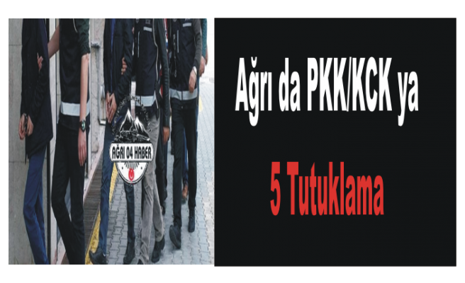 Ağrı da PKK ya 5 Tutuklama