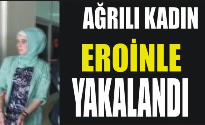 Ağrılı Kadın Eroinle Yakalandı