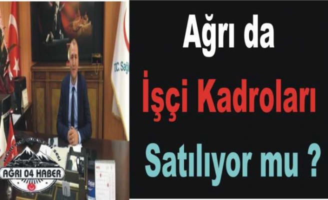 Ağrı da İşçi Kadroları Satılıyor İddiası