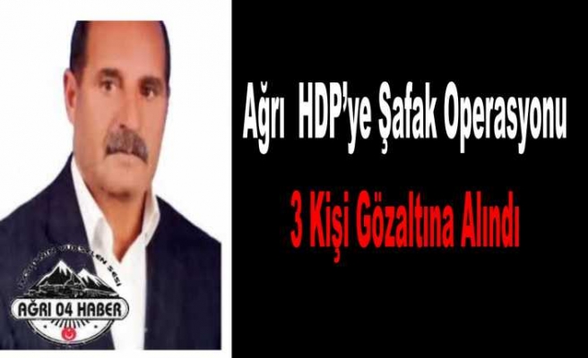 Ağrı da Hdp ye Şafak Operasyonu