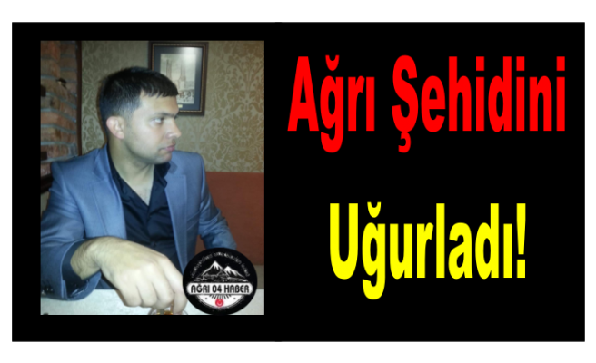 Ağrı Şehidini Uğurladı!