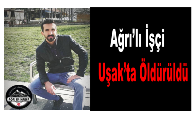 Ağrılı İşçi Uşak da Öldürüldü