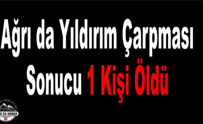 Ağrı da Yıldırım Çarpması Can Aldı