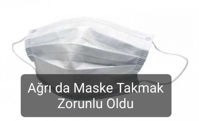 Ağrı da Maske Zorunlu Oldu