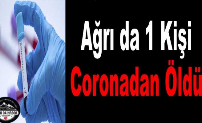 Ağrı da Corona 1 Can Daha Aldı