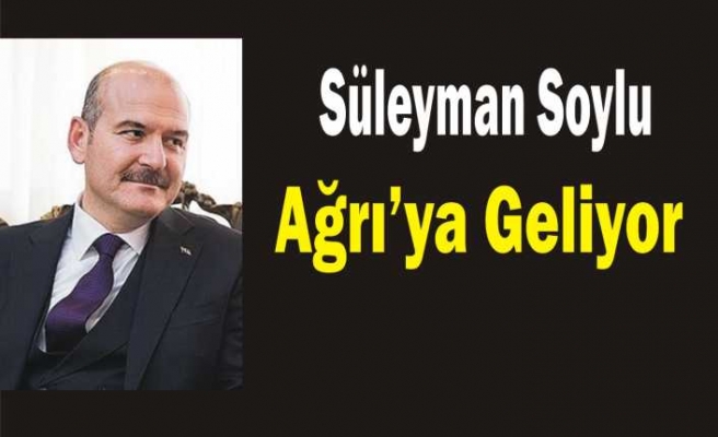 İçişleri Bakanı Süleyman Soylu Ağrı'ya Geliyor