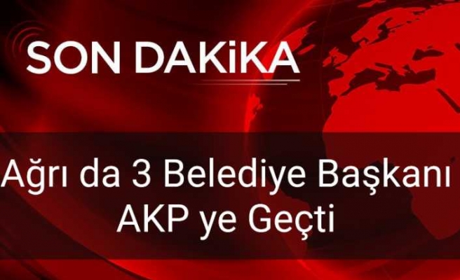 Ağrı da 1 İlçe 2 Belde Belediye Başkanı AKP ye Geçti