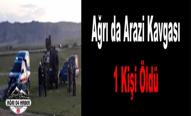 Ağrı da Arazi Kavgası 1 Ölü