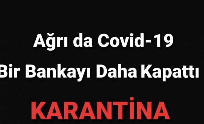 Ağrı da Bir Banka Daha Karantinaya Alındı