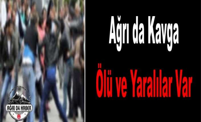 Ağrı da Kavga Ölü Ve Yaralılar Var