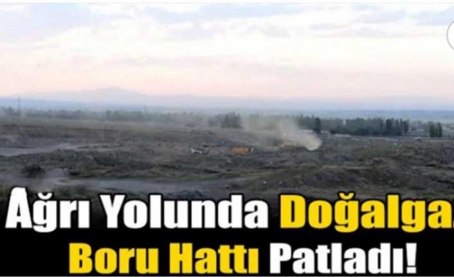 Ağrı da Boru Hattı Patladı 4 Yaralı