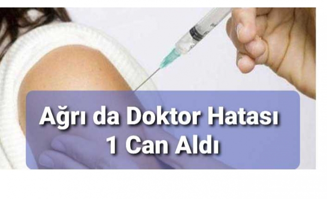 Ağrı da Doktor Hatası Ölüme Neden Oldu