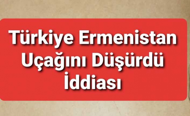 Türkiye Ermenistan Uçağını Düşürdümü