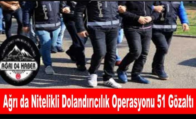 Ağrı'da Nitelikli Dolandırıcılık Operasyonu ''51 Gözaltı''