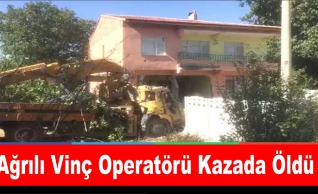 Ağrılı Vinç Operatörü Kazada Yaşamını Yitirdi