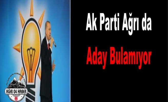 AK Parti Ağrı da Aday Bulamıyor