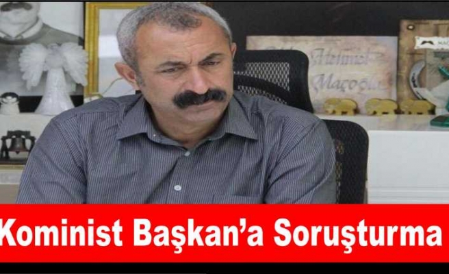 Kominist Başkan Maçoğlu'na Soruşturma