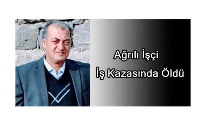 Ağrılı İşçi İlk İş Gününde İş Kazasında Yaşamını Kaybetti