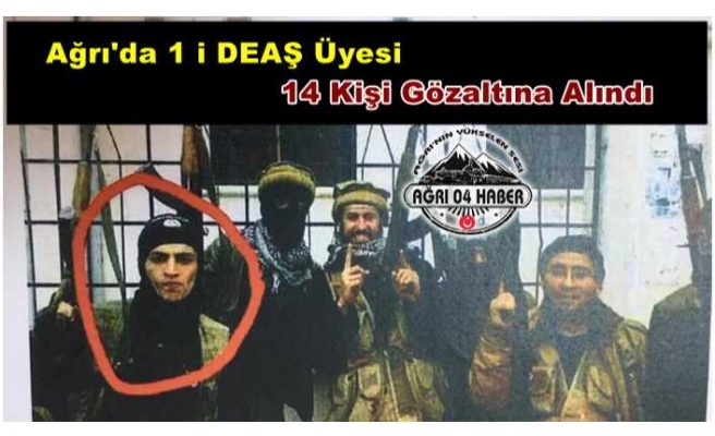 Ağrı'da 1'i DEAŞ Üyesi 14 Kişi Gözaltına Alındı