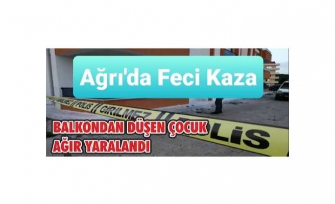 Ağrı'da Balkondan Düşen Çocuk Ağır Yaralandı