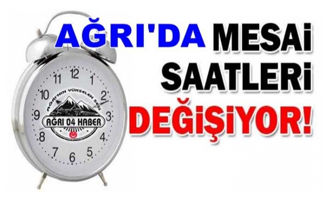 Ağrı'da Mesai Saatleri Değişti