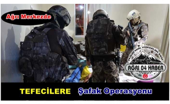 Ağrı'da Tefecilere Şafak Operasyonu