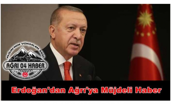 Erdoğan Açıkladı; Ağrı'ya Hayırlı Olsun