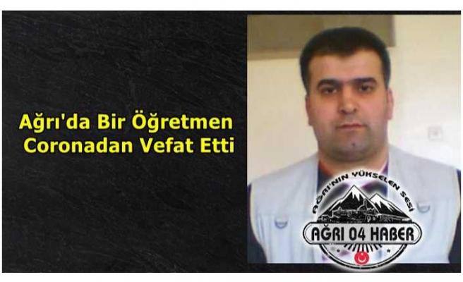 Ağrı'da Bir Öğretmen Coronadan Vefat Etti