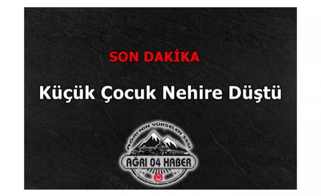 Ağrı'da Küçük Çocuk Nehire Düştü