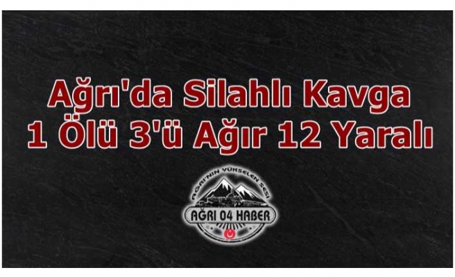 Ağrı'da Silahlar Çekildi 1 Ölü 12 Yaralı