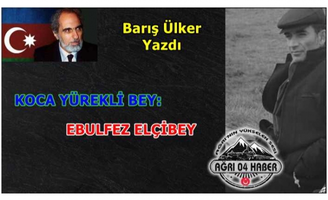 KOCA YÜREKLİ BEY: EBULFEZ ELÇİBEY