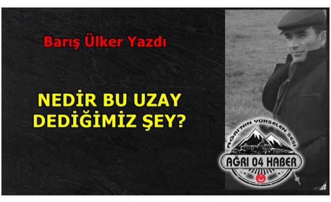 NEDİR BU UZAY DEDİĞİMİZ ŞEY?