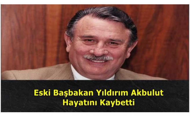 Yıldırım Akbulut Yaşamını Yitirdi