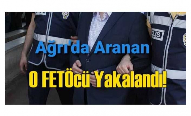 Ağrı'da Aranan Firari FETÖ Zanlısı Yakalandı