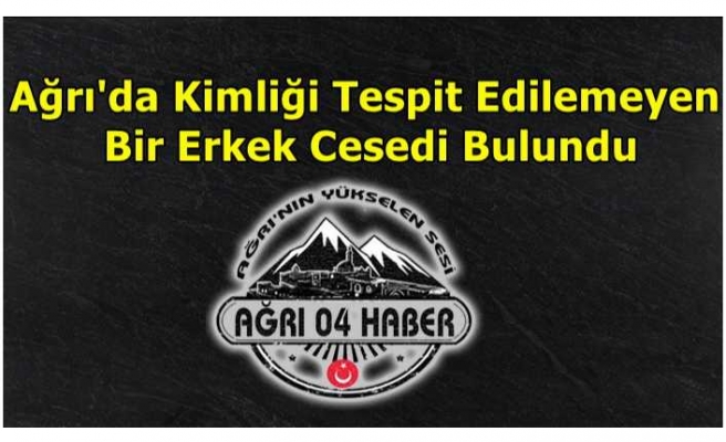 Ağrı'da Bir Erkek Cesedi Bulundu