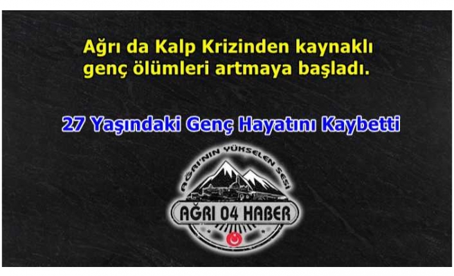 Ağrı'da Kalp Krizinden kaynaklı genç ölümleri artmaya başladı.