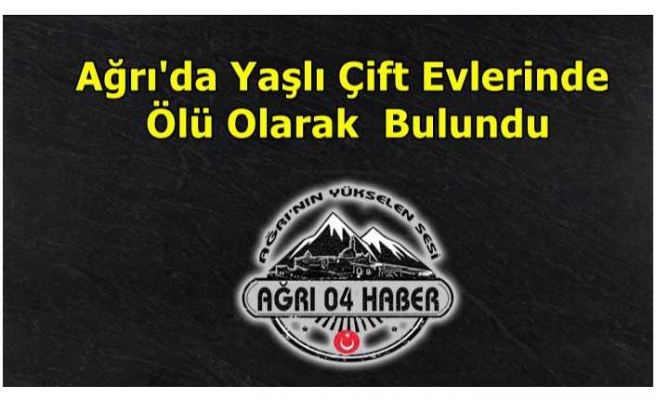 Ağrı'da Yaşlı Çift Evlerinde Ölü Olarak Bulundu